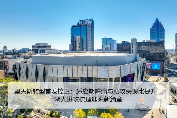 里夫斯转型首发控卫：适应期阵痛与助攻失误比提升，湖人进攻梳理迎来新篇章