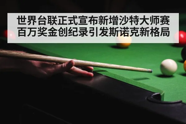 世界台联正式宣布新增沙特大师赛百万奖金创纪录引发斯诺克新格局
