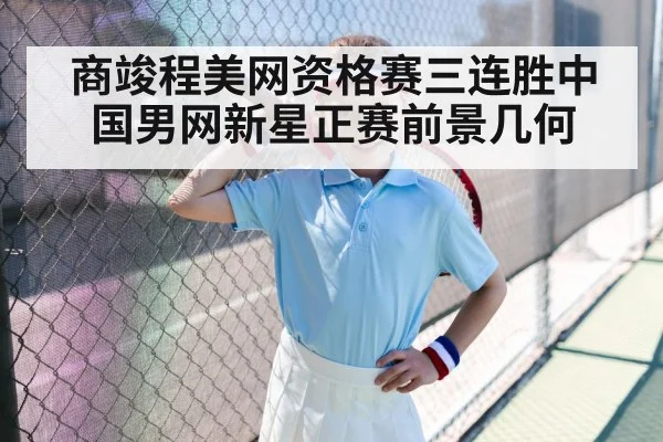 商竣程美网资格赛三连胜中国男网新星正赛前景几何