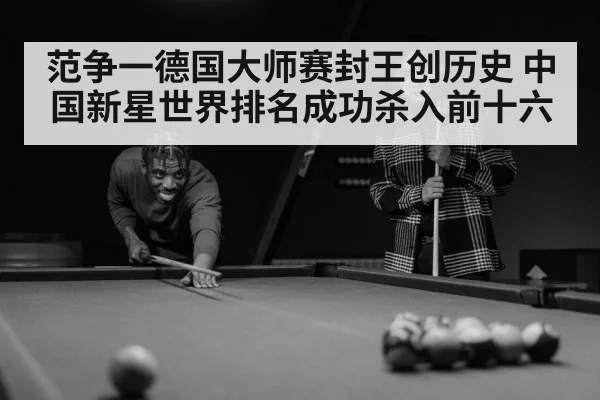范争一德国大师赛封王创历史 中国新星世界排名成功杀入前十六